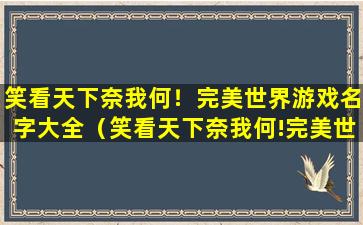 笑看天下奈我何！完美世界游戏名字大全（笑看天下奈我何!完美世界游戏名字大全）