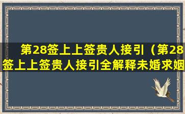 第28签上上签贵人接引（第28签上上签贵人接引全解释未婚求姻缘）