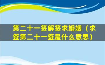 第二十一签解签求婚姻（求签第二十一签是什么意思）