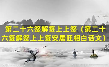 第二十六签解签上上签（第二十六签解签上上签安居旺相白话文）