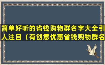 简单好听的省钱购物群名字大全引人注目（有创意优惠省钱购物群名字,省钱购物群名字大全吸引人）