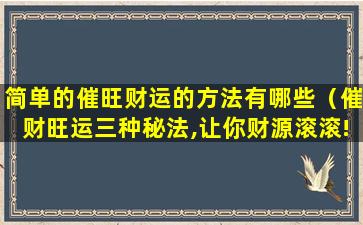 简单的催旺财运的方法有哪些（催财旺运三种秘法,让你财源滚滚!）