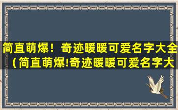 简直萌爆！奇迹暖暖可爱名字大全（简直萌爆!奇迹暖暖可爱名字大全）