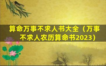 算命万事不求人书大全（万事不求人农历算命书2023）