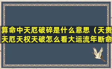 算命中天厄破碎是什么意思（天贵天厄天权天破怎么看大运流年断命）