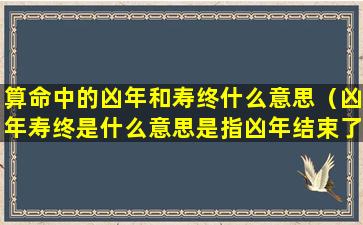 算命中的凶年和寿终什么意思（凶年寿终是什么意思是指凶年结束了吗）