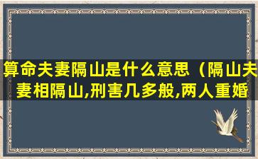 算命夫妻隔山是什么意思（隔山夫妻相隔山,刑害几多般,两人重婚过,床上共相连）