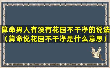 算命男人有没有花园不干净的说法（算命说花园不干净是什么意思）