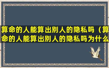 算命的人能算出别人的隐私吗（算命的人能算出别人的隐私吗为什么）