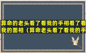 算命的老头看了看我的手相看了看我的面相（算命老头看了看我的手相又看了看我的面相是什么段子）