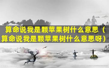 算命说我是颗苹果树什么意思（算命说我是颗苹果树什么意思呀）