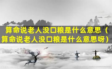 算命说老人没口粮是什么意思（算命说老人没口粮是什么意思呀）