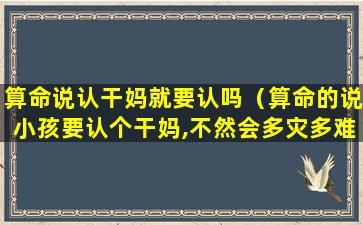 算命说认干妈就要认吗（算命的说小孩要认个干妈,不然会多灾多难）