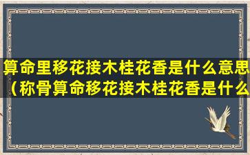 算命里移花接木桂花香是什么意思（称骨算命移花接木桂花香是什么意思）