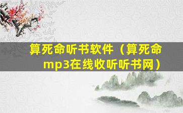 算死命听书软件（算死命mp3在线收听听书网）