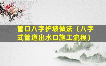 管口八字护坡做法（八字式管道出水口施工流程）