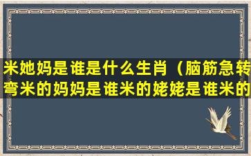 米她妈是谁是什么生肖（脑筋急转弯米的妈妈是谁米的姥姥是谁米的姥爷是谁）