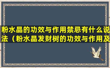 粉水晶的功效与作用禁忌有什么说法（粉水晶发财树的功效与作用及禁忌）