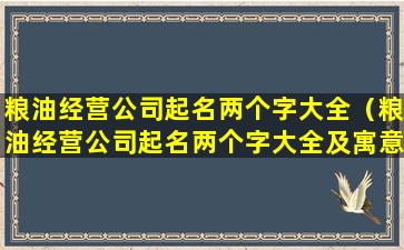 粮油经营公司起名两个字大全（粮油经营公司起名两个字大全及寓意）