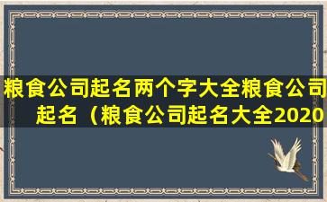 粮食公司起名两个字大全粮食公司起名（粮食公司起名大全2020最新版的）