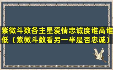 紫微斗数各主星爱情忠诚度谁高谁低（紫微斗数看另一半是否忠诚）