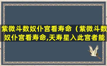 紫微斗数奴仆宫看寿命（紫微斗数奴仆宫看寿命,天寿星入此宫者能长寿吗）