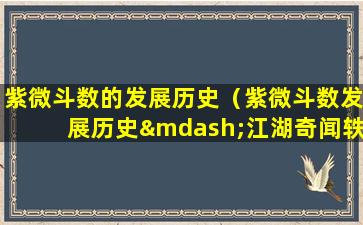 紫微斗数的发展历史（紫微斗数发展历史—江湖奇闻轶事遗珍录）