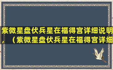 紫微星盘伏兵星在福得宫详细说明，（紫微星盘伏兵星在福得宫详细说明,）