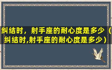 纠结时，射手座的耐心度是多少（纠结时,射手座的耐心度是多少）