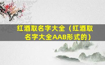 红酒取名字大全（红酒取名字大全AAB形式的）