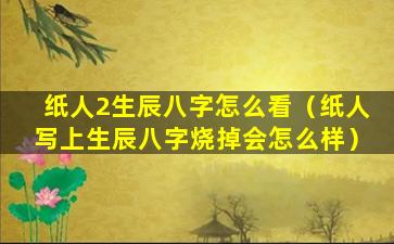 纸人2生辰八字怎么看（纸人写上生辰八字烧掉会怎么样）