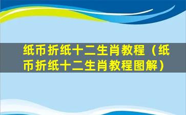 纸币折纸十二生肖教程（纸币折纸十二生肖教程图解）