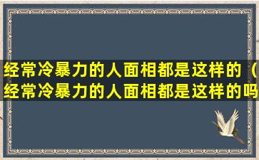 经常冷暴力的人面相都是这样的（经常冷暴力的人面相都是这样的吗）