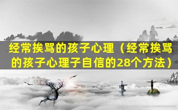 经常挨骂的孩子心理（经常挨骂的孩子心理子自信的28个方法）