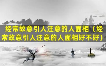 经常故意引人注意的人面相（经常故意引人注意的人面相好不好）