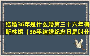 结婚36年是什么婚第三十六年梅斯林婚（36年结婚纪念日是叫什么婚）