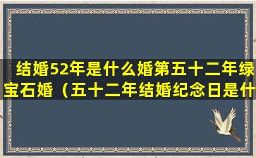 结婚52年是什么婚第五十二年绿宝石婚（五十二年结婚纪念日是什么婚）