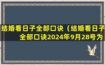 结婚看日子全部口诀（结婚看日子全部口诀2024年9月28号为什么不适合结婚）