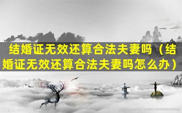 结婚证无效还算合法夫妻吗（结婚证无效还算合法夫妻吗怎么办）