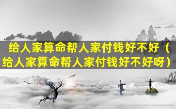 给人家算命帮人家付钱好不好（给人家算命帮人家付钱好不好呀）