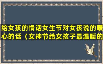给女孩的情话女生节对女孩说的暖心的话（女神节给女孩子最温暖的话）