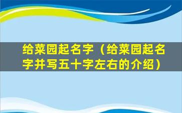 给菜园起名字（给菜园起名字并写五十字左右的介绍）