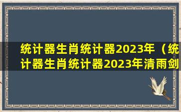 统计器生肖统计器2023年（统计器生肖统计器2023年清雨剑）