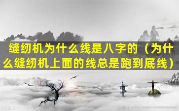 缝纫机为什么线是八字的（为什么缝纫机上面的线总是跑到底线）