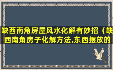 缺西南角房屋风水化解有妙招（缺西南角房子化解方法,东西摆放的位置）