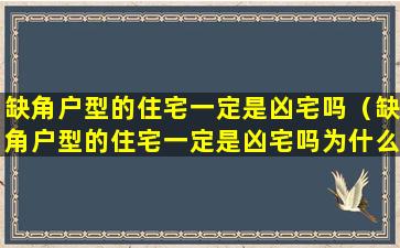 缺角户型的住宅一定是凶宅吗（缺角户型的住宅一定是凶宅吗为什么）