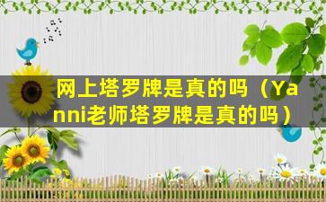 网上塔罗牌是真的吗（Yanni老师塔罗牌是真的吗）