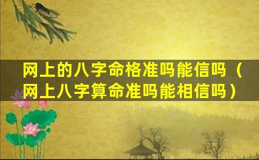 网上的八字命格准吗能信吗（网上八字算命准吗能相信吗）