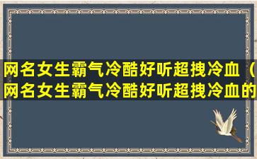 网名女生霸气冷酷好听超拽冷血（网名女生霸气冷酷好听超拽冷血的名字）