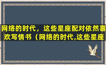 网络的时代，这些星座配对依然喜欢写情书（网络的时代,这些星座配对依然喜欢写情书）